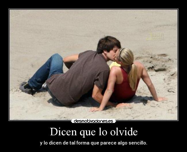 Dicen que lo olvide - y lo dicen de tal forma que parece algo sencillo.