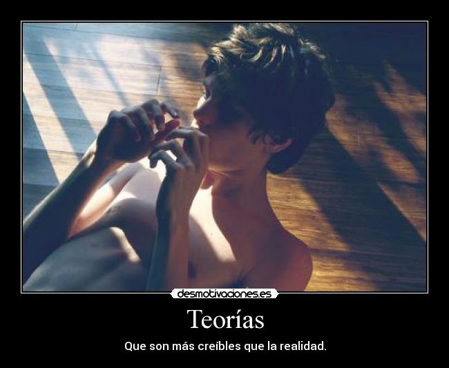 Teorías - Que son más creíbles que la realidad.