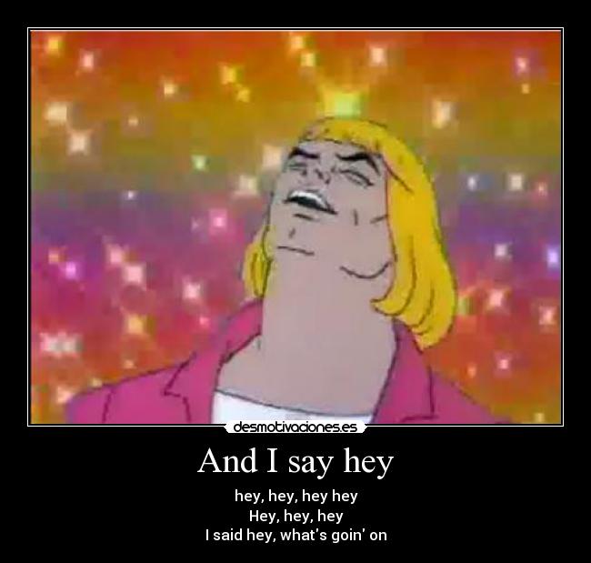 And I say hey - hey, hey, hey hey
Hey, hey, hey
I said hey, whats goin on