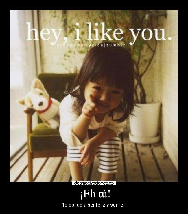 ¡Eh tú! - Te obligo a ser feliz y sonreír