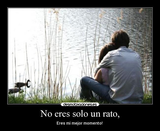 No eres solo un rato, -