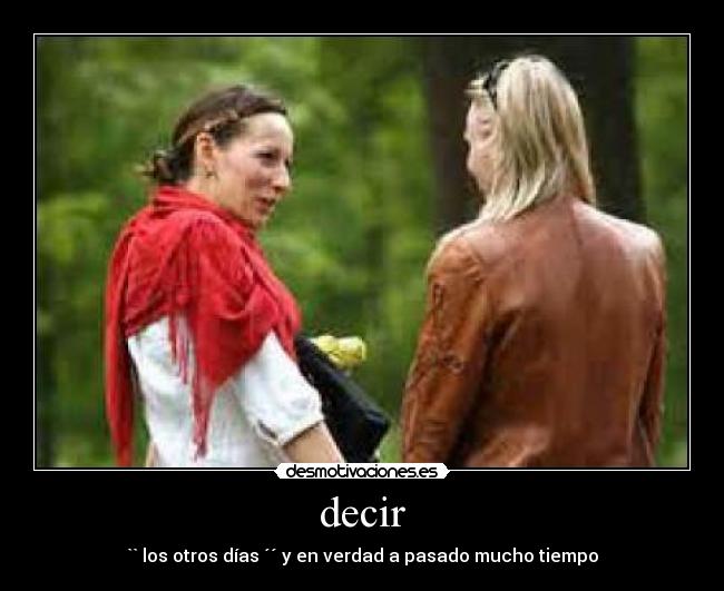 decir - `` los otros días ´´ y en verdad a pasado mucho tiempo