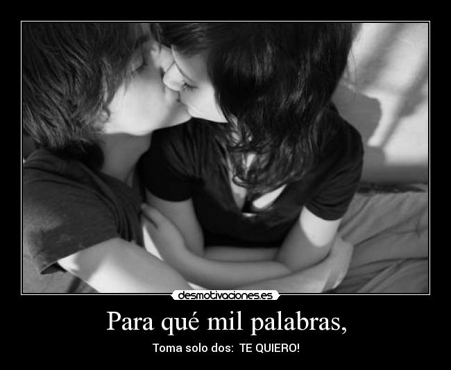 Para qué mil palabras, - Toma solo dos:  TE QUIERO!
