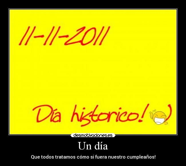 Un día - Que todos tratamos cómo si fuera nuestro cumpleaños!