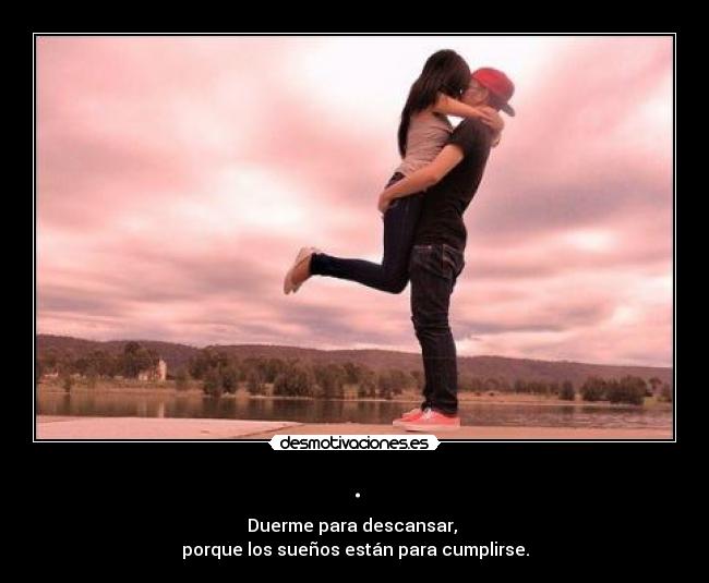 . - Duerme para descansar,
porque los sueños están para cumplirse.