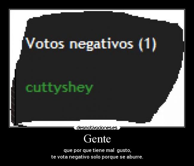 Gente - que por que tiene mal  gusto,
te vota negativo solo porque se aburre.