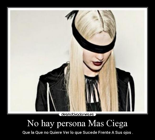 No hay persona Mas Ciega - Que la Que no Quiere Ver lo que Sucede Frente A Sus ojos .