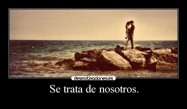 Se trata de nosotros. - 