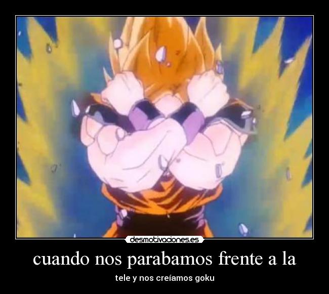 cuando nos parabamos frente a la - tele y nos creíamos goku