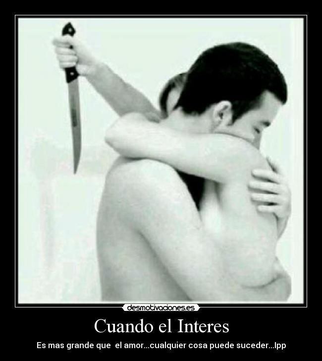 Cuando el Interes - Es mas grande que el amor...cualquier cosa puede suceder...Ipp