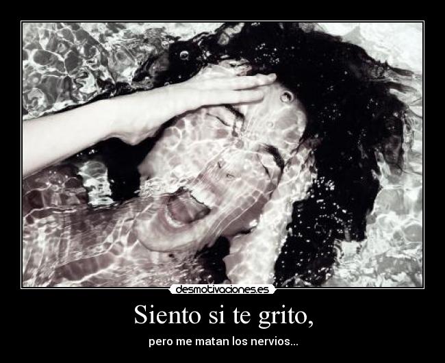 Siento si te grito, - pero me matan los nervios...
