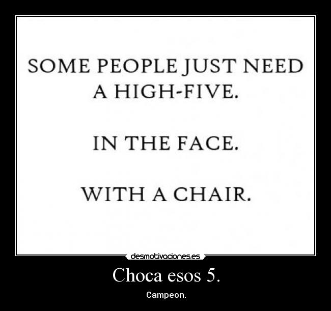Choca esos 5. -