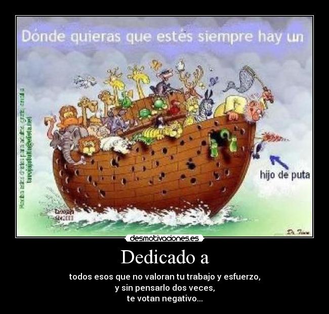 Dedicado a - todos esos que no valoran tu trabajo y esfuerzo,
y sin pensarlo dos veces,
te votan negativo...