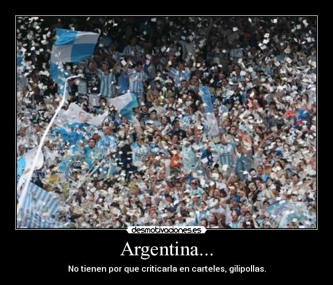 Argentina... - No tienen por que criticarla en carteles, gilipollas.