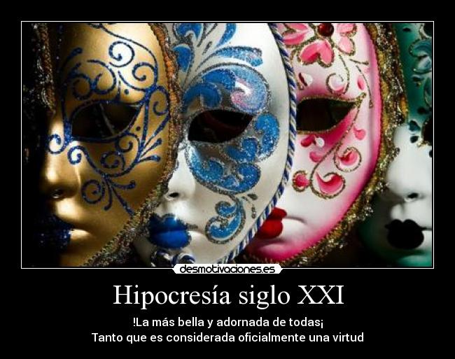 Hipocresía siglo XXI - !La más bella y adornada de todas¡
Tanto que es considerada oficialmente una virtud