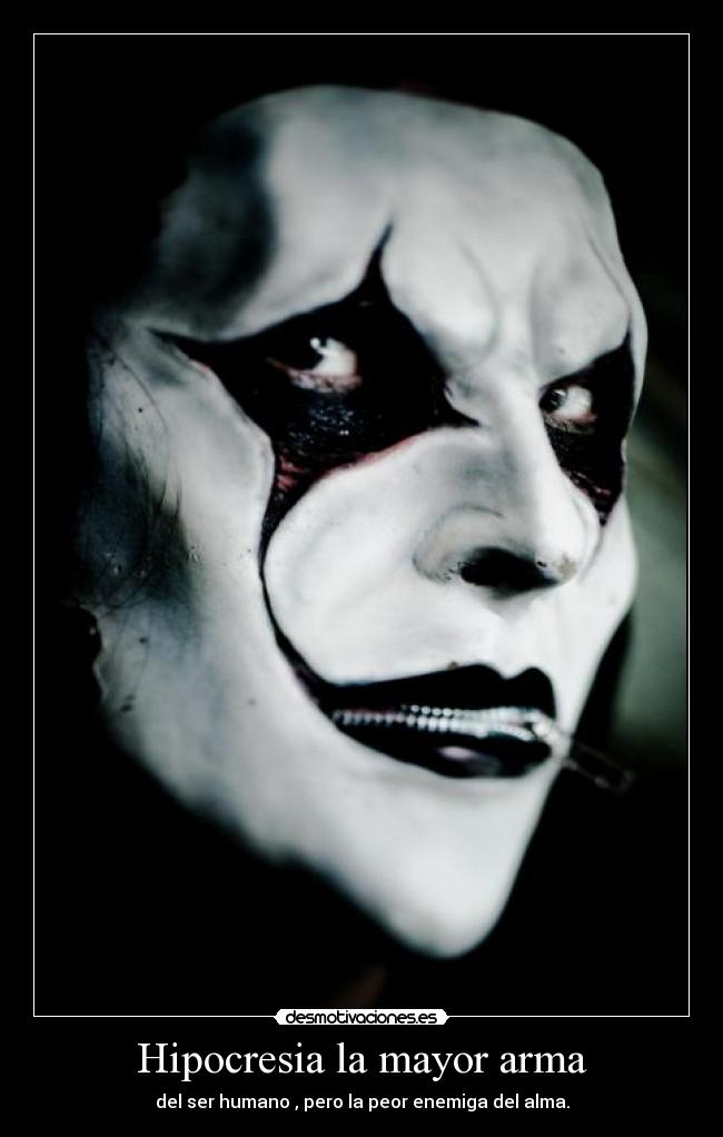 Hipocresia la mayor arma - del ser humano , pero la peor enemiga del alma.