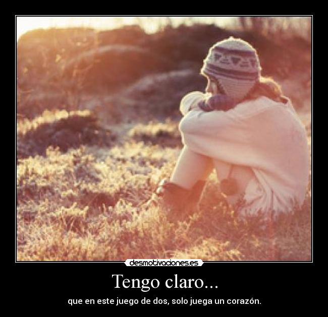 Tengo claro... - que en este juego de dos, solo juega un corazón.