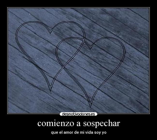 comienzo a sospechar - que el amor de mi vida soy yo