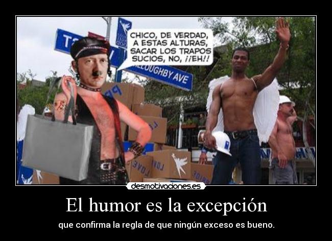 El humor es la excepción - que confirma la regla de que ningún exceso es bueno.