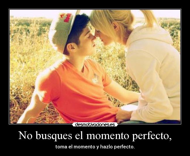 No busques el momento perfecto, - toma el momento y hazlo perfecto.