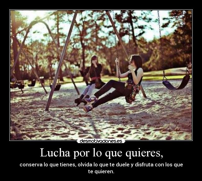 Lucha por lo que quieres, -
