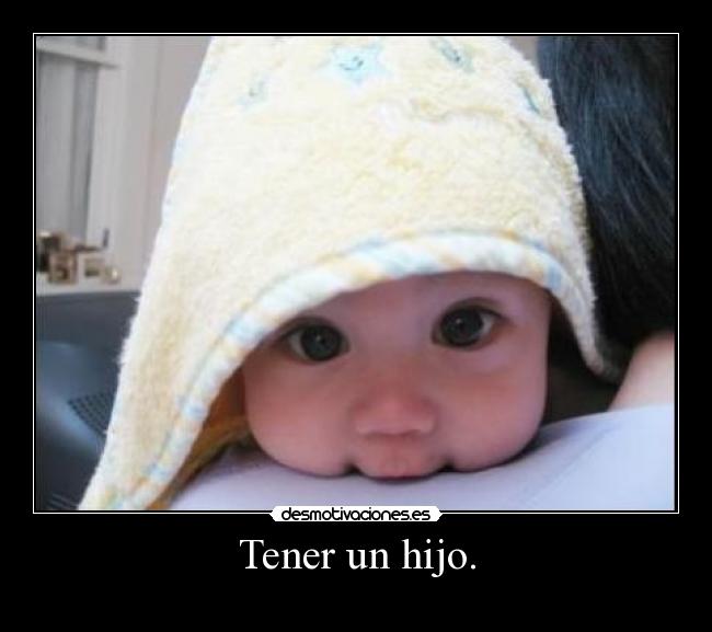 Tener un hijo. - 