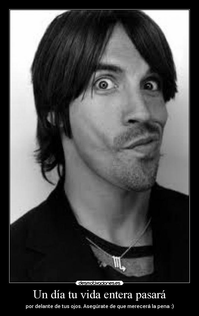 Un día tu vida entera pasará - por delante de tus ojos. Asegúrate de que merecerá la pena :)