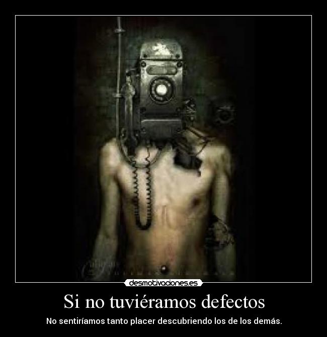 Si no tuviéramos defectos - No sentiríamos tanto placer descubriendo los de los demás.