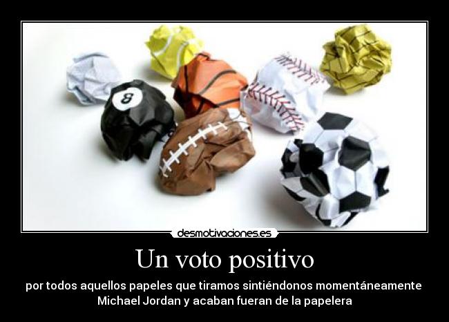 Un voto positivo - por todos aquellos papeles que tiramos sintiéndonos momentáneamente 
Michael Jordan y acaban fueran de la papelera