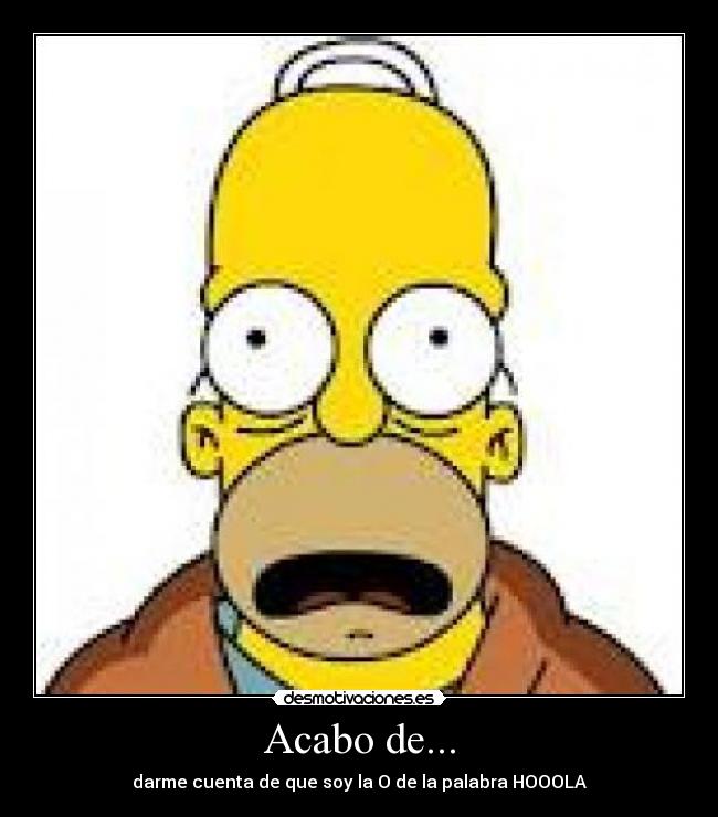 Acabo de... - darme cuenta de que soy la O de la palabra HOOOLA
