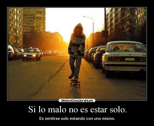 Si lo malo no es estar solo. -