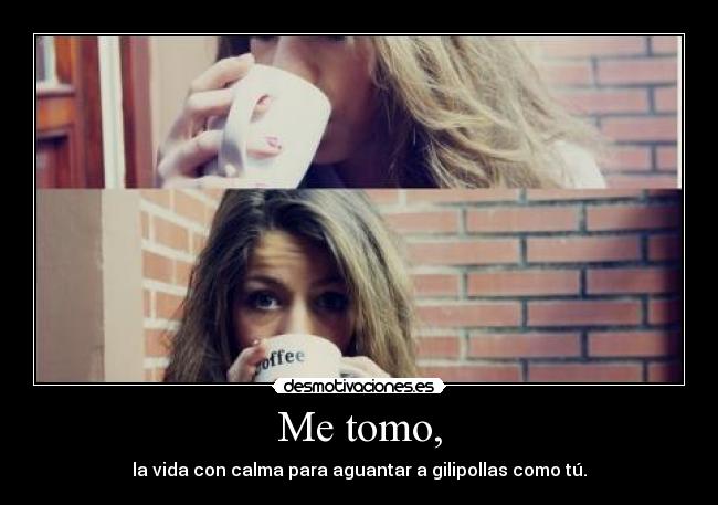 Me tomo, -