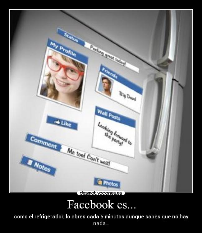 Facebook es... - como el refrigerador, lo abres cada 5 minutos aunque sabes que no hay nada...