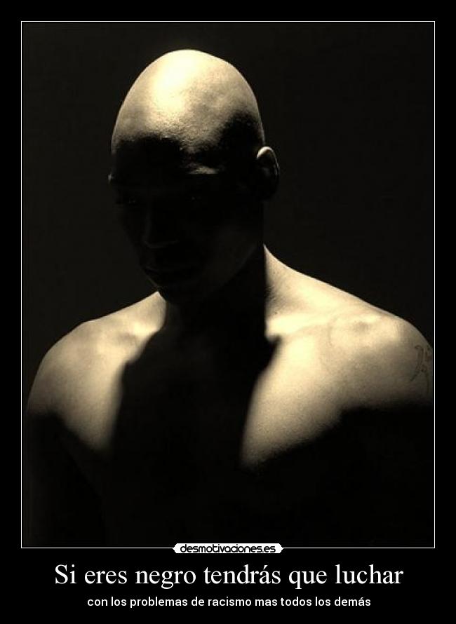 Si eres negro tendrás que luchar - con los problemas de racismo mas todos los demás