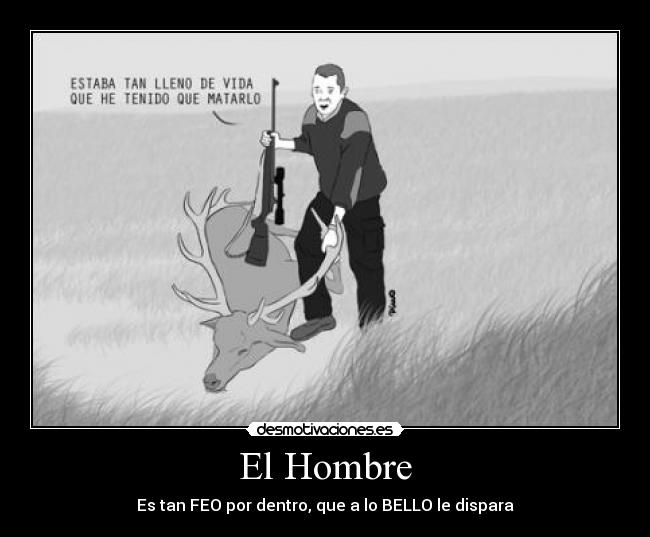 El Hombre - Es tan FEO por dentro, que a lo BELLO le dispara