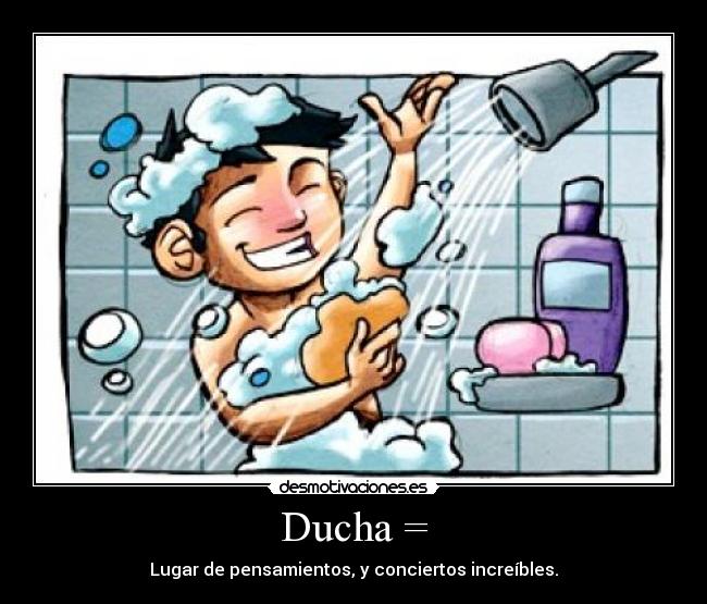 Ducha = - Lugar de pensamientos, y conciertos increíbles.