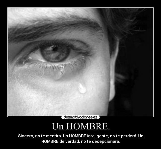 Un HOMBRE. - Sincero, no te mentira. Un HOMBRE inteligente, no te perderá. Un
HOMBRE de verdad, no te decepcionará.