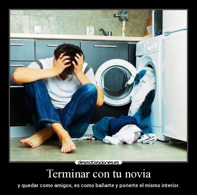 Terminar con tu novia - y quedar como amigos, es como bañarte y ponerte el mismo interior.