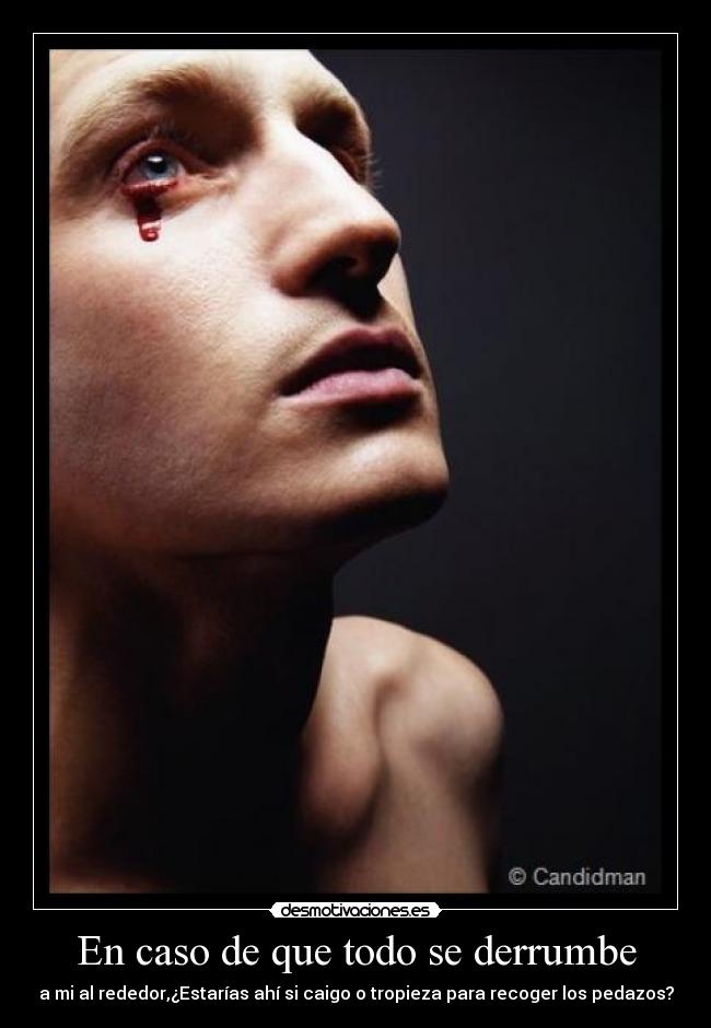 En caso de que todo se derrumbe - a mi al rededor,¿Estarías ahí si caigo o tropieza para recoger los pedazos?
