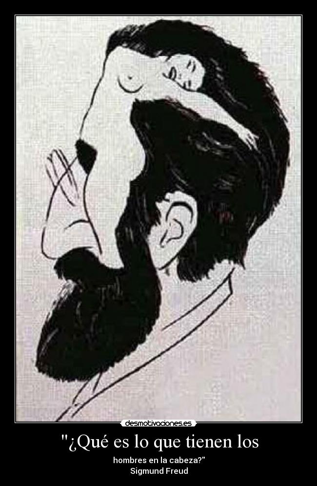 ¿Qué es lo que tienen los - hombres en la cabeza?
Sigmund Freud