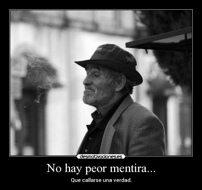 No hay peor mentira... - Que callarse una verdad.