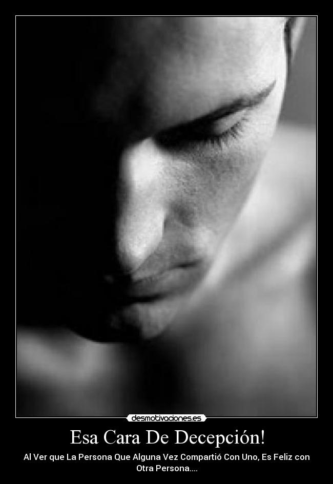 Esa Cara De Decepción! - Al Ver que La Persona Que Alguna Vez Compartió Con Uno, Es Feliz con
Otra Persona....