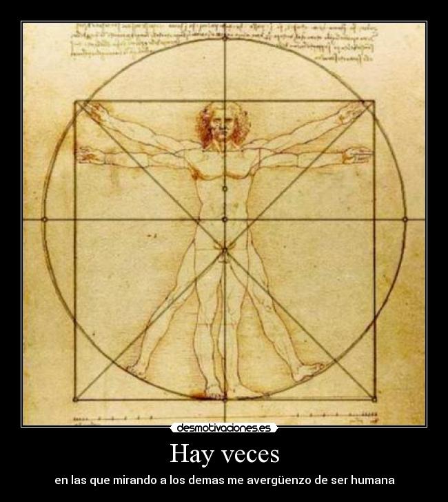 Hay veces - en las que mirando a los demas me avergüenzo de ser humana