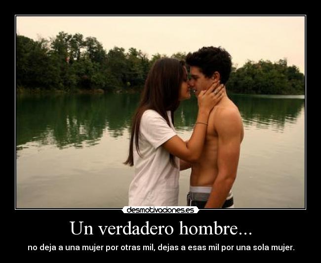 Un verdadero hombre... - no deja a una mujer por otras mil, dejas a esas mil por una sola mujer.