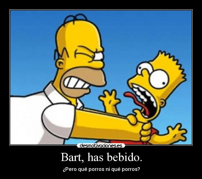 Bart, has bebido. - ¿Pero qué porros ni qué porros?