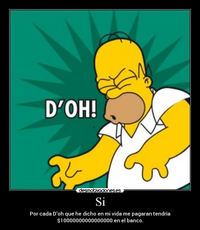 Si - Por cada Doh que he dicho en mi vida me pagaran tendría
$10000000000000000 en el banco.