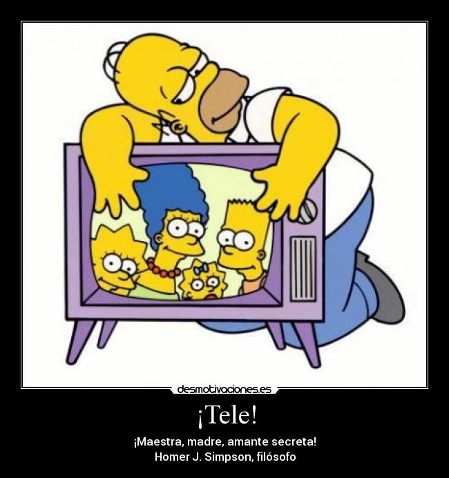 ¡Tele! - ¡Maestra, madre, amante secreta!
Homer J. Simpson, filósofo