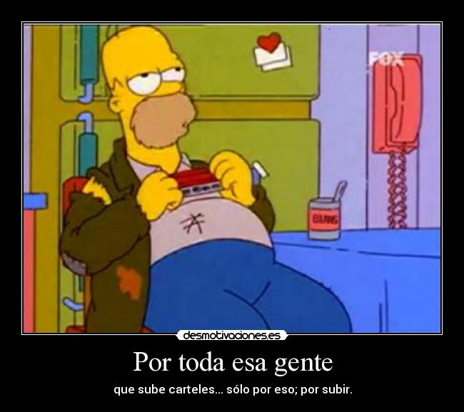 Por toda esa gente - que sube carteles... sólo por eso; por subir.