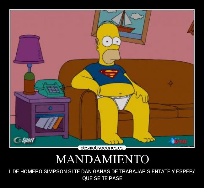 MANDAMIENTO - # 1 DE HOMERO SIMPSON SI TE DAN GANAS DE TRABAJAR SIENTATE Y ESPERA A
QUE SE TE PASE