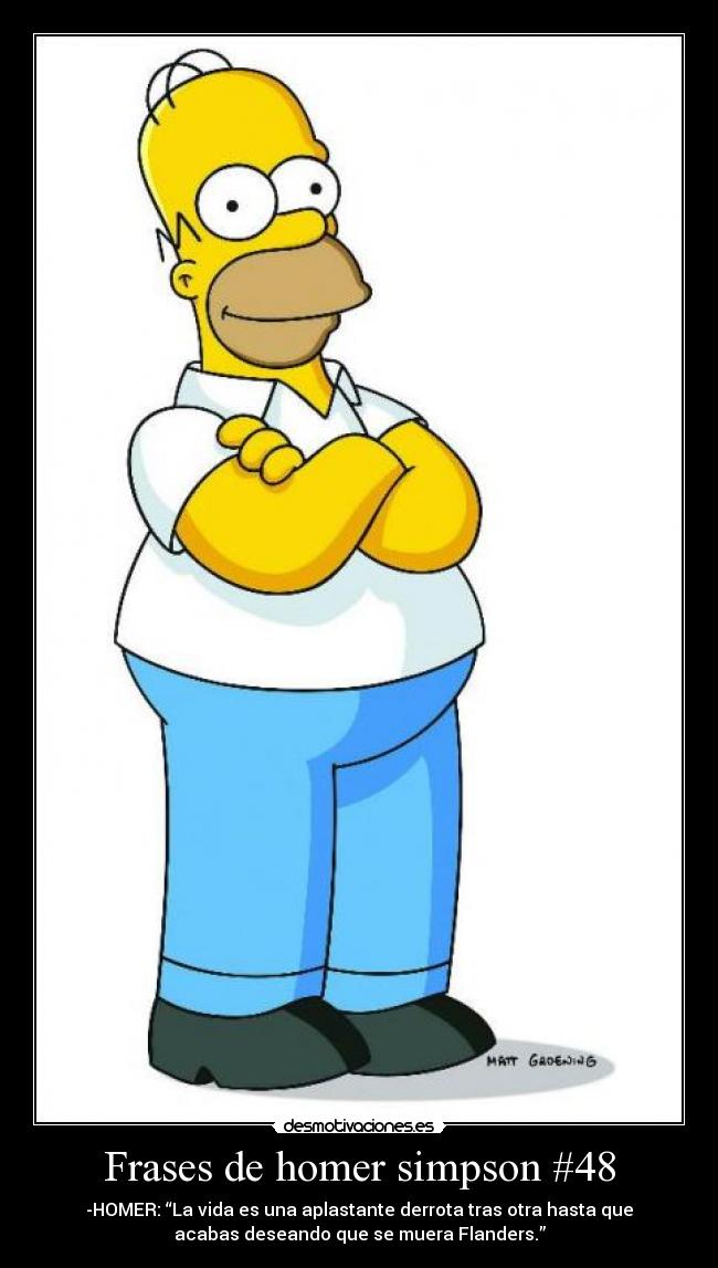 Frases de homer simpson #48 - -HOMER: “La vida es una aplastante derrota tras otra hasta que
acabas deseando que se muera Flanders.”